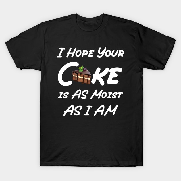 funny I Hope Your Cake is AS Moist AS I AM T-Shirt by Duodesign